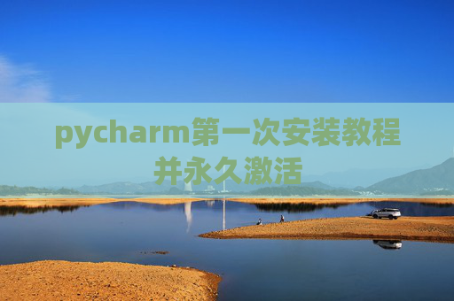 pycharm第一次安装教程并永久激活